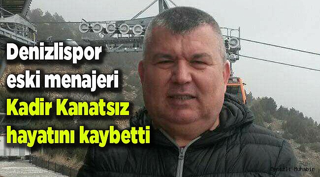 Denizlispor eski menajeri Kadir Kanatsız hayatını kaybetti