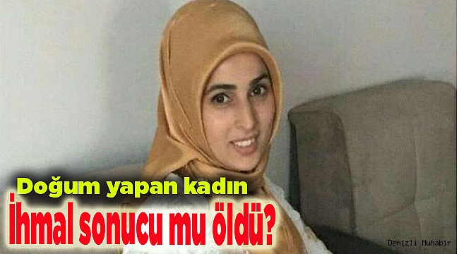 Doğum yapan kadın ihmal sonucu mu öldü?