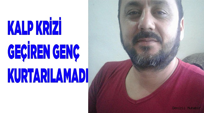 KALP KRİZİ GEÇİREN GENÇ ADAM ÖLDÜ