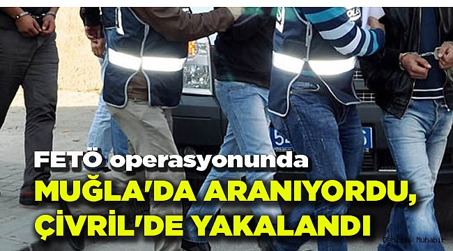 MUĞLA'DA ARANIYORDU, ÇİVRİL'DE YAKALANDI