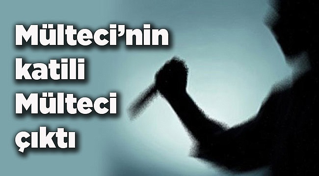 Mültecinin katili Mülteci çıktı