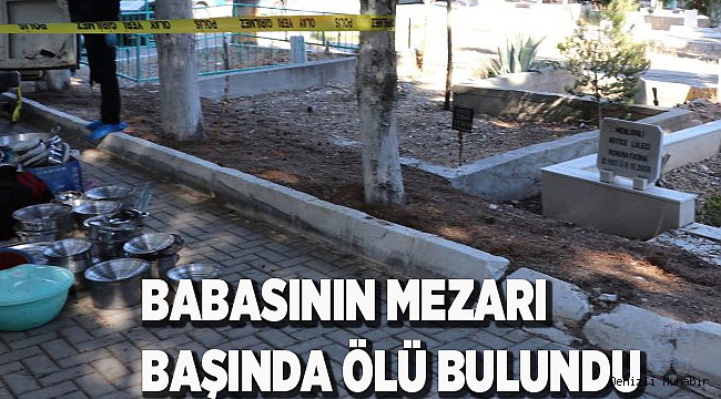 BABASININ MEZARI BAŞINDA ÖLÜ BULUNDU