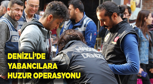 Denizli'de yabancılara yönelik huzur operasyonu