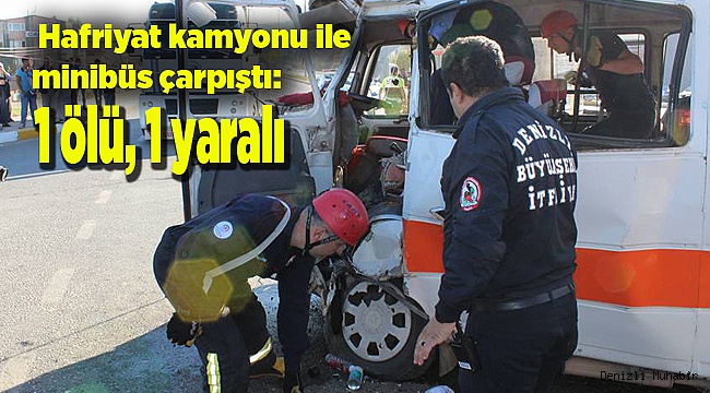 Hafriyat kamyonu ile minibüs çarpıştı: 1 ölü, 1 yaralı