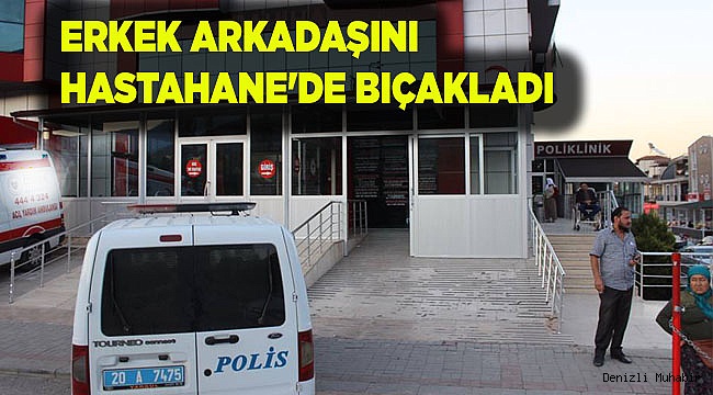 HASTAHANE'DE ERKEK ARKADAŞINI BIÇAKLADI