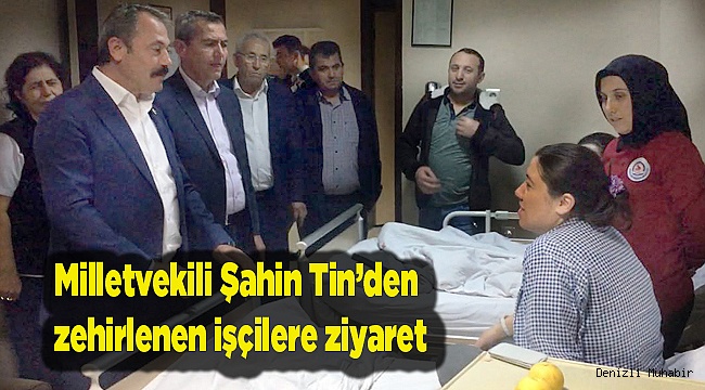 Milletvekili Şahin Tin’den zehirlenen işçilere ziyaret