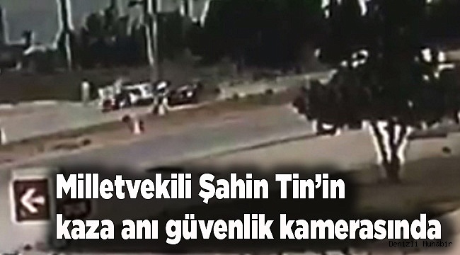 Milletvekili Şahin Tin’in kaza anı güvenlik kamerasında