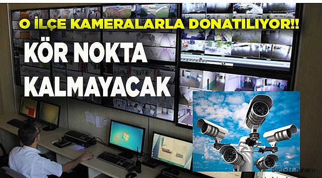 O İLÇE KAMERALARLA DONATILIYOR!!