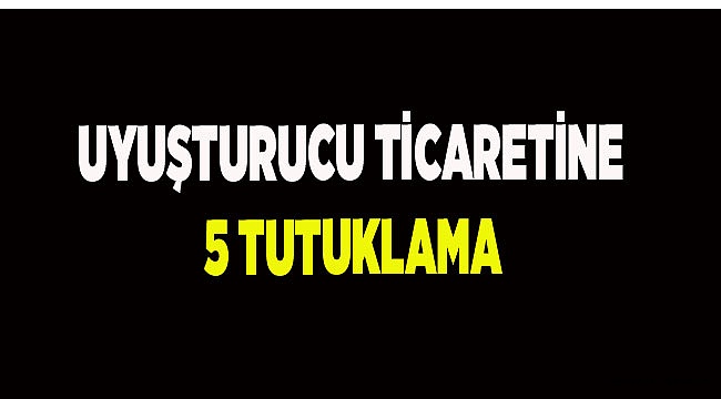 Uyuşturucu ticaretine 5 tutuklama