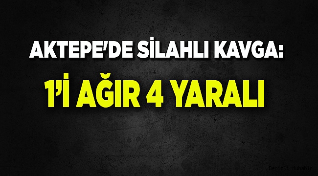 AKTEPE'DE SİLAHLI KAVGA: 4 YARALI