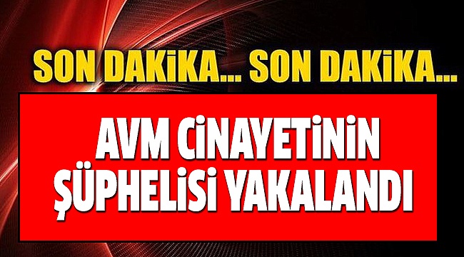 AVM OTOPARKI CİNAYETİNİN ŞÜPHELİSİ YAKALANDI