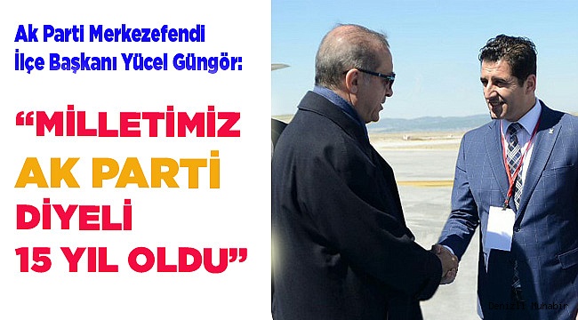 “MİLLETİMİZ AK PARTİ DİYELİ 15 YIL OLDU”