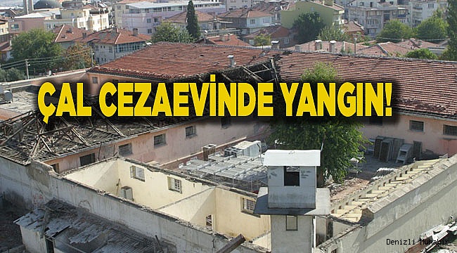 ÇAL B TİPİ CEZAEVİNDE YANGIN