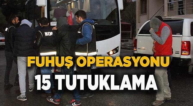 FUHUŞ OPERASYONU 15 TUTUKLAMA