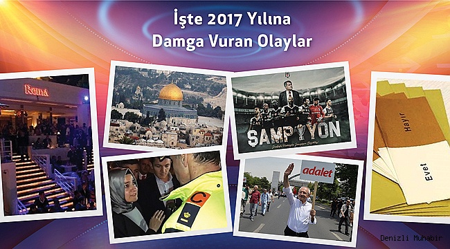 İŞTE 2017 YILINA DAMGA VURAN OLAYLAR