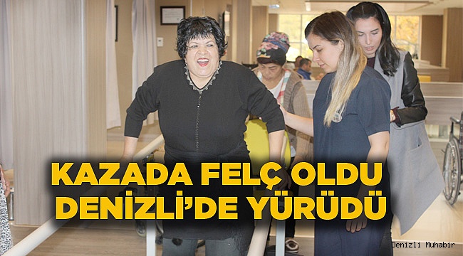 KAZADA FELÇ OLDU DENİZLİ’DE YÜRÜDÜ