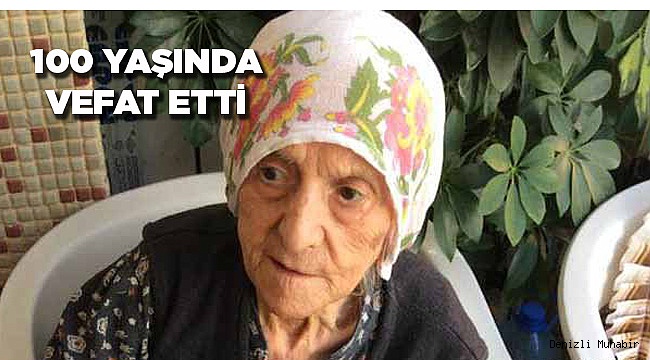 100 YAŞINDA VEFAT ETTİ