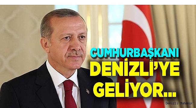 Cumhurbaşkanı Erdoğan, Denizli’ye geliyor