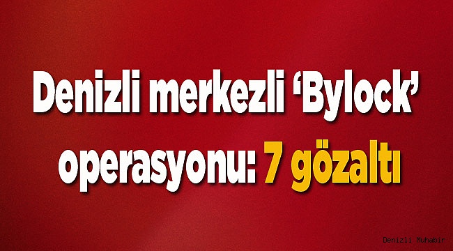Denizli merkezli ‘Bylock’ operasyonu: 7 gözaltı