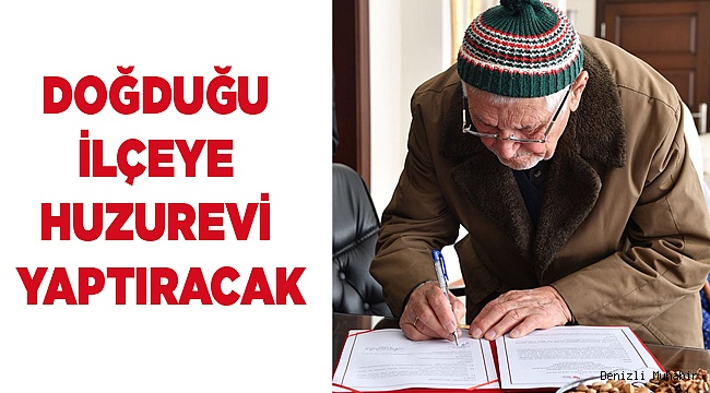 DOĞDUĞU İLÇEYE HUZUREVİ YAPTIRACAK
