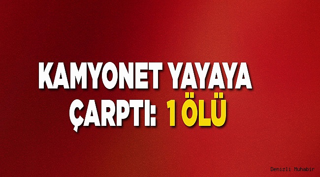 KAMYONET YAYAYA ÇARPTI: 1 ÖLÜ