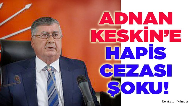 ADNAN KESKİN’E HAPİS CEZASI ŞOKU!