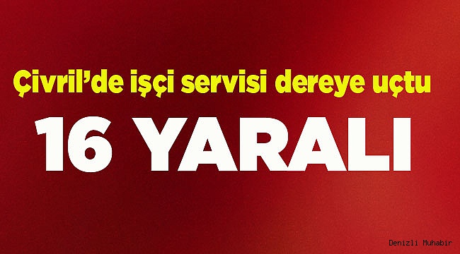 Çivril’de işçi servisi dereye uçtu 16 kişi yaralandı