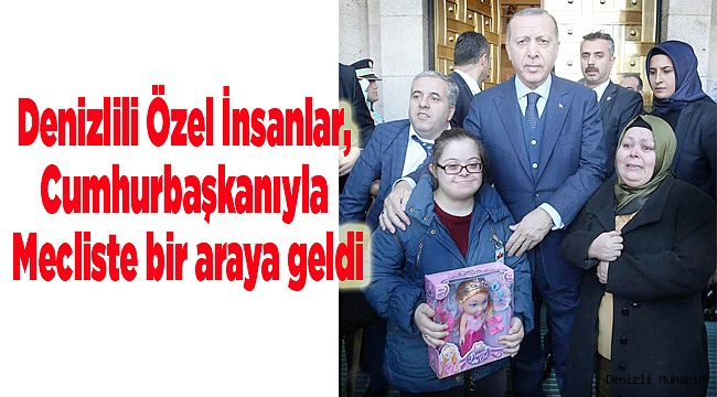 Denizlili Özel İnsanlar, Cumhurbaşkanıyla Mecliste bir araya geldi