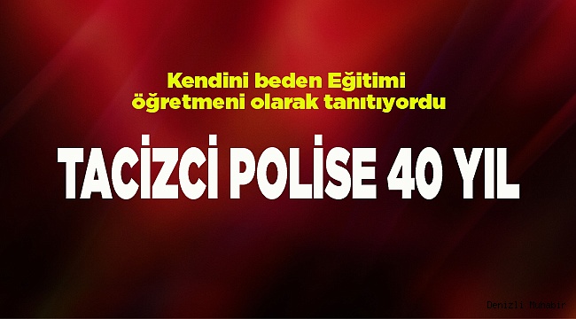 TACİZCİ POLİSE 40 YIL