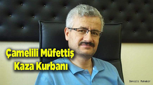 Çamelili Müfettiş Kazada Hayatını Kaybetti