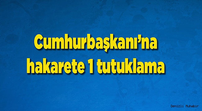 Cumhurbaşkanı’na hakarete 1 tutuklama