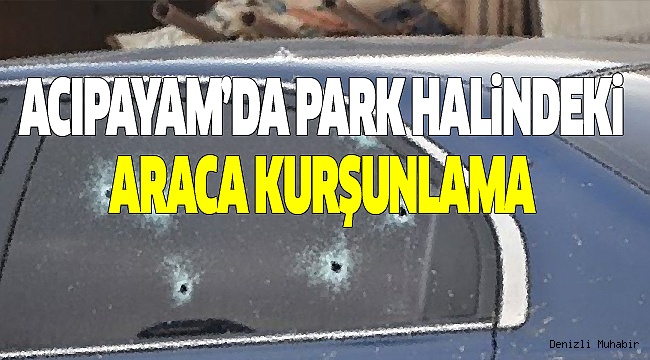 PARK HALİNDEKİ ARAÇ KURŞUNLANDI