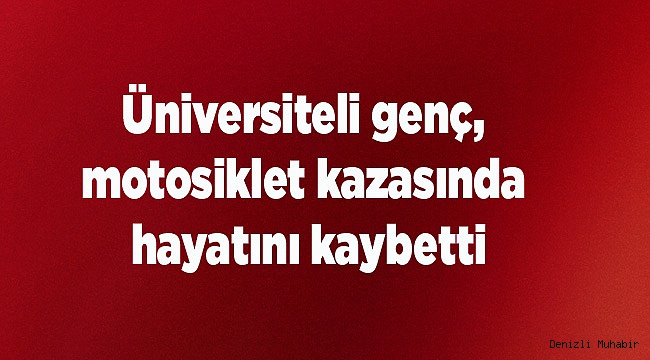 Üniversiteli genç, motosiklet kazasında hayatını kaybetti