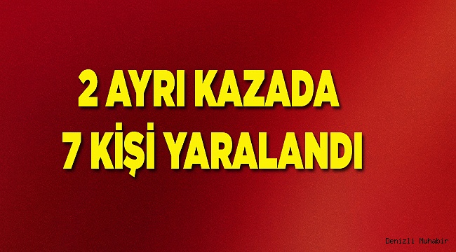 2 KAZADA 7 KİŞİ YARALANDI