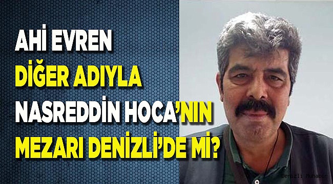 AHİ EVREN DİĞER ADIYLA NASREDDİN HOCA’NIN MEZARI DENİZLİ’DE Mİ?