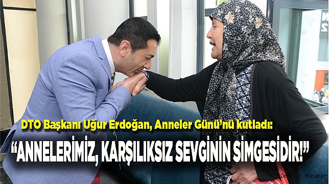 “ANNELERİMİZ, KARŞILIKSIZ SEVGİNİN SİMGESİDİR!”