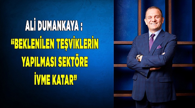 "Beklenilen teşviklerin yapılması sektöre ivme katar"