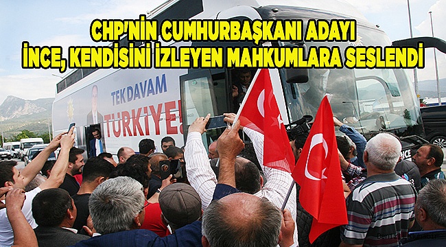 CHP'nin Cumhurbaşkanı adayı İnce, kendisini izleyen mahkumlara seslendi