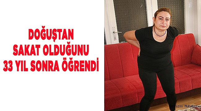Doğuştan sakat olduğunu 33 yıl sonra öğrendi