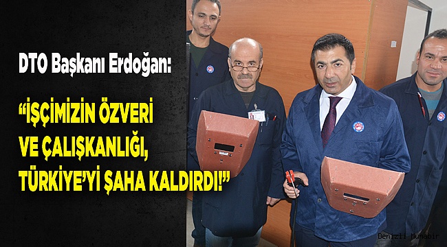 “İŞÇİMİZİN ÖZVERİ VE ÇALIŞKANLIĞI, TÜRKİYE’Yİ ŞAHA KALDIRDI!”