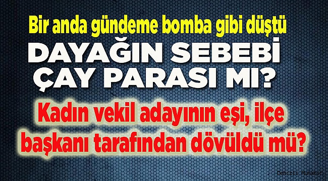 KADIN VEKİL ADAYININ EŞİ DÖVÜLDÜ MÜ?