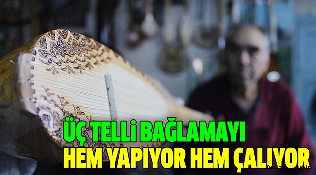 YARIM ASIRDIR ÜÇ TELLİ BAĞLAMA İLE YAŞIYOR