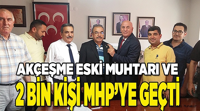 AKÇEŞME ESKİ MUHTARI VE 2 BİN KİŞİ MHP’YE GEÇTİ