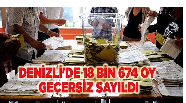 DENİZLİ'DE 18 BİN 674 OY GEÇERSİZ SAYILDI