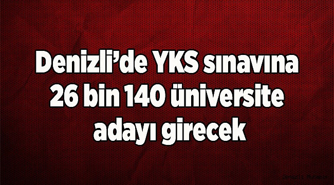 Denizli’de YKS sınavına 26 bin 140 üniversite adayı girecek