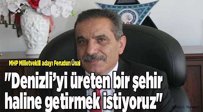 "Denizli'yi üreten bir şehir haline getirmek istiyoruz"