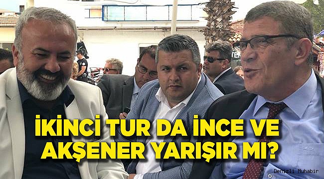 İKİNCİ TUR DA İNCE VE AKŞENER YARIŞIR MI?