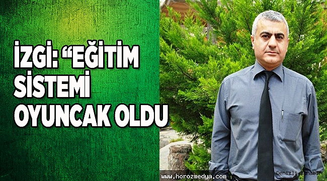 İzgi: "Eğitim sistemi oyuncak oldu"