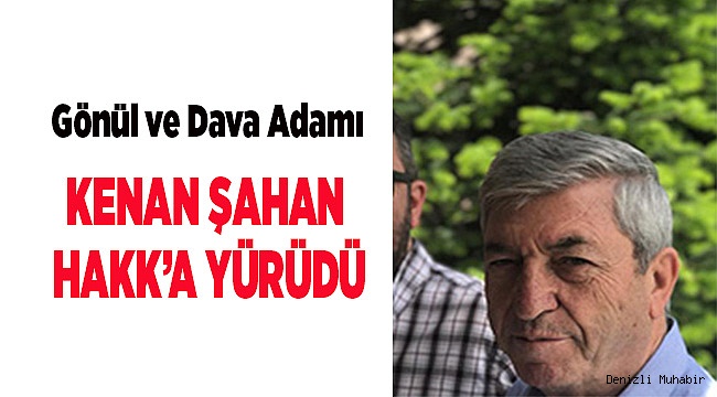 KENAN ŞAHAN HAKK’A YÜRÜDÜ