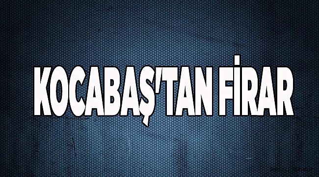 KOCABAŞ'TAN FİRAR